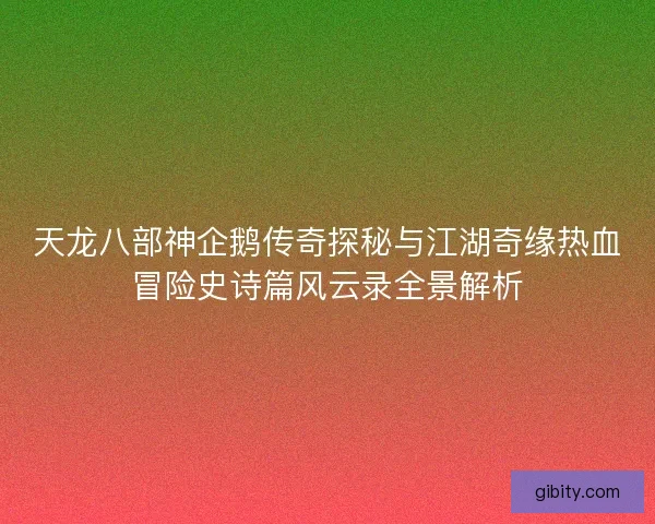 天龙八部神企鹅传奇探秘与江湖奇缘热血冒险史诗篇风云录全景解析